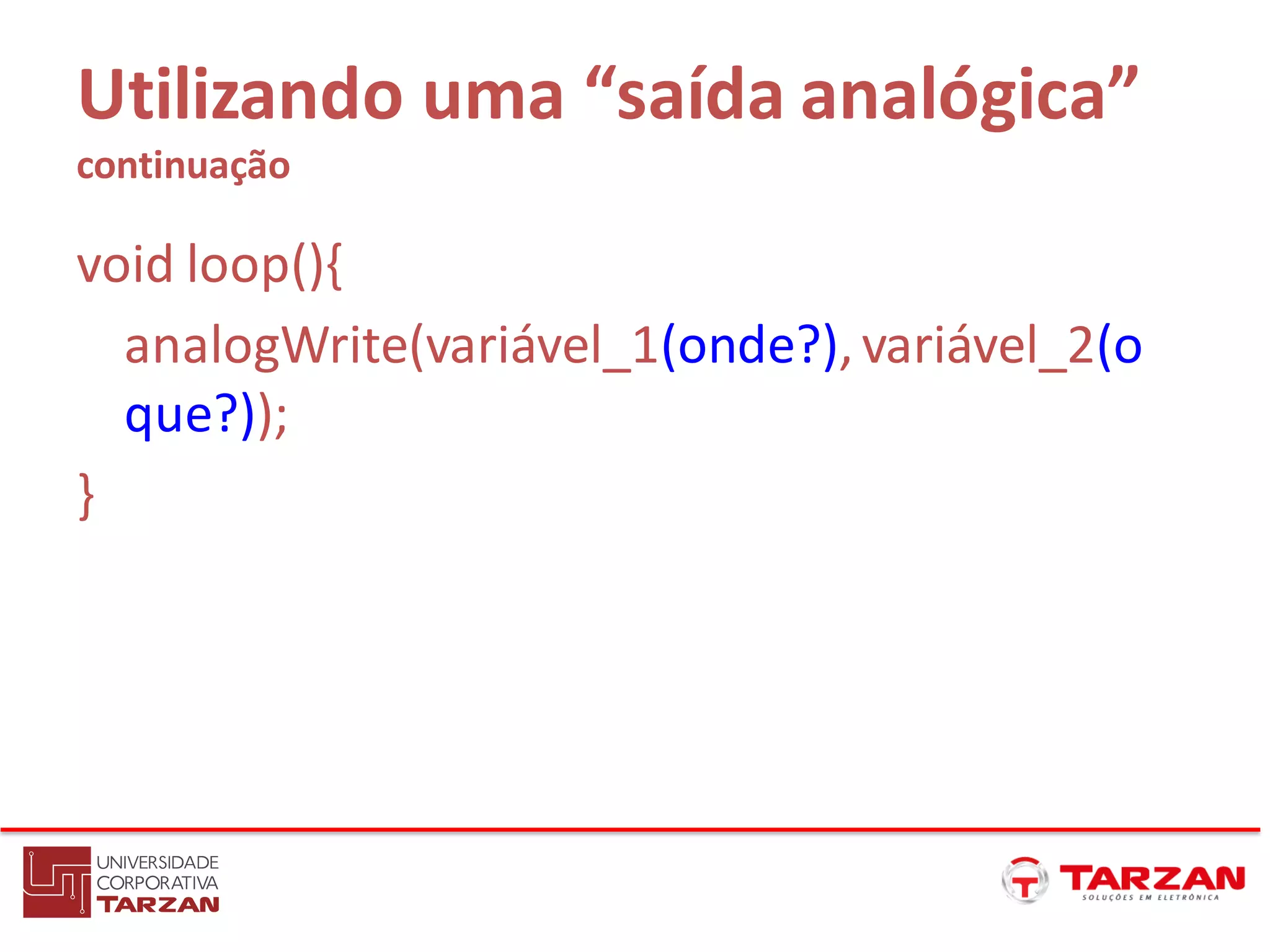 Utilizando uma “saída analógica”
continuação
void loop(){
analogWrite(variável_1(onde?),variável_2(o
que?));
}
 