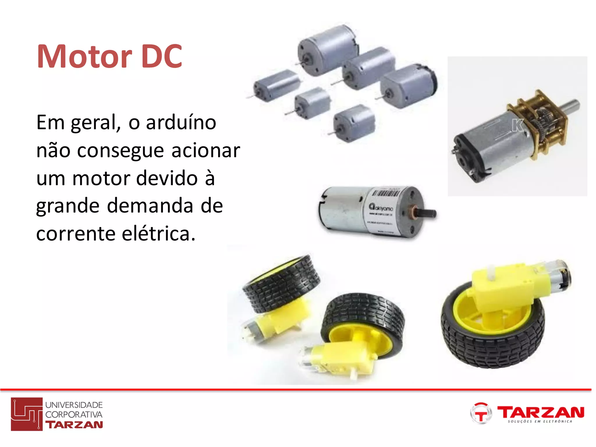 Motor DC
Em geral, o arduíno
não consegue acionar
um motor devido à
grande demanda de
corrente elétrica.
 