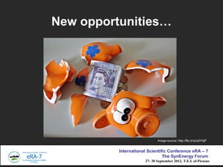 New opportunities




                             Image source: http://flic.kr/p/a2YbjP


          International Scientific Conference eRA C 7
                                The SynEnergy Forum
                      27- 30 September 2012, T.E.I. of Piraeus
 