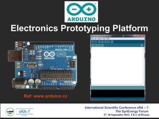 Electronics Prototyping Platform




   Ref: www.arduino.cc

                         International Scientific Conference eRA C 7
                                               The SynEnergy Forum
                                     27- 30 September 2012, T.E.I. of Piraeus
 