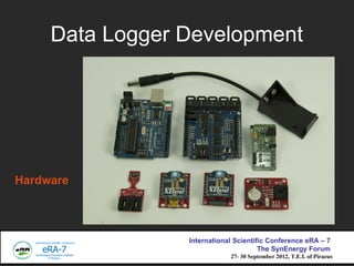 Data Logger Development




Hardware



                 International Scientific Conference eRA C 7
                                       The SynEnergy Forum
                             27- 30 September 2012, T.E.I. of Piraeus
 