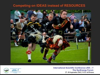 Competing on IDEAS instead of RESOURCES




                               Image Source: http://flic.kr/p/5hZrhd



                     International Scientific Conference eRA C 7
                                           The SynEnergy Forum
                                  27- 30 September 2012, T.E.I. of Piraeus
 