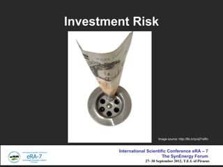 Investment Risk




                            Image source: http://flic.kr/p/a2YaRn



        International Scientific Conference eRA C 7
                              The SynEnergy Forum
                    27- 30 September 2012, T.E.I. of Piraeus
 