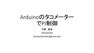 Arduinoのタコメーター
でPI制御
丹野 嘉信
2015/02/03
tannoyoshinobu@gmail.com
 