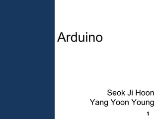 Seok Ji Hoon
Yang Yoon Young
Arduino
1
 