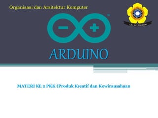 ARDUINO
Organisasi dan Arsitektur Komputer
MATERI KE 2 PKK (Produk Kreatif dan Kewirausahaan
 