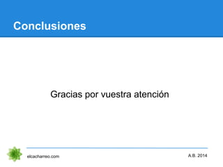 Conclusiones
Gracias por vuestra atención
elcacharreo.com A.B. 2014
 