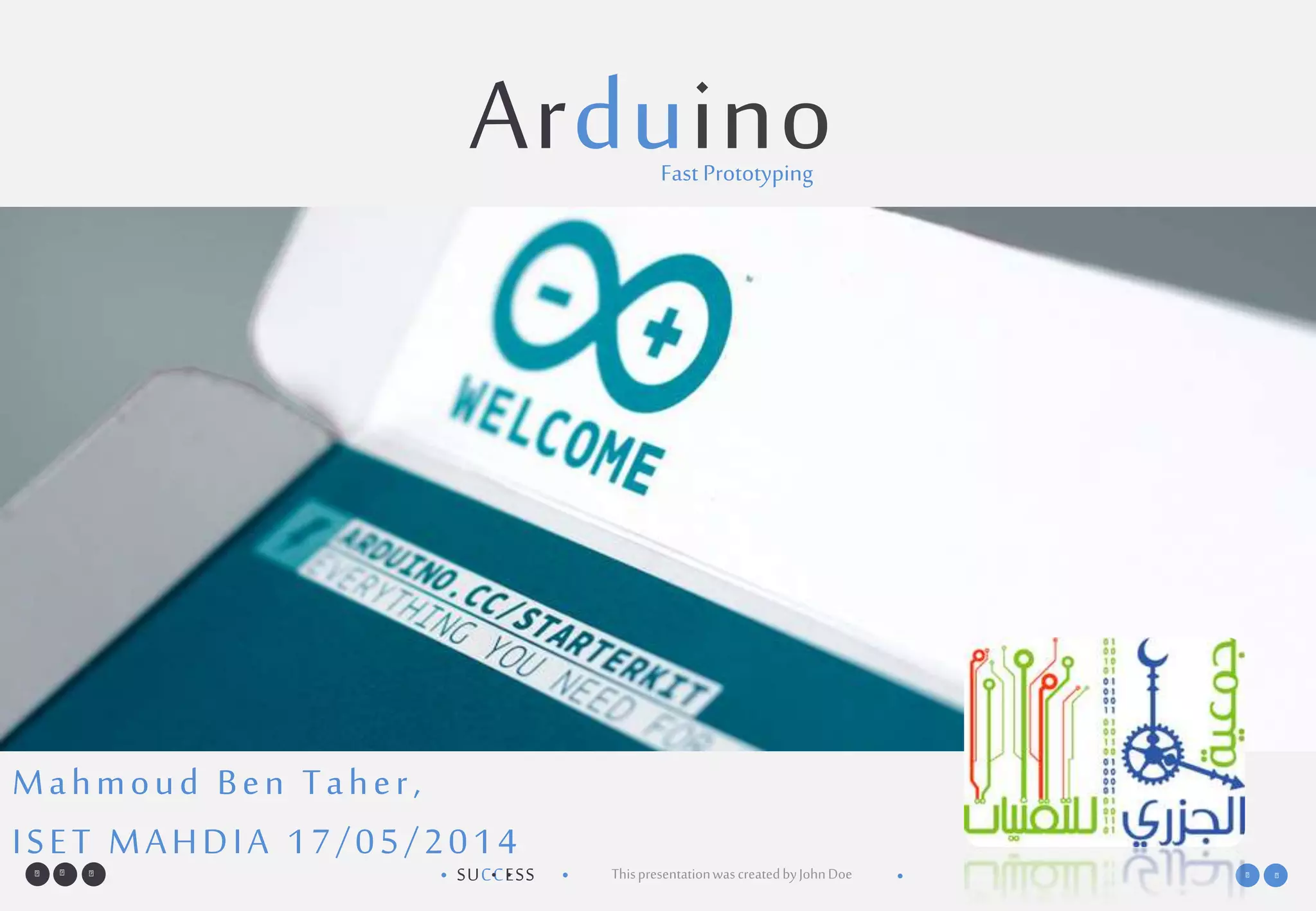 SUCCESS• •• • ThispresentationwascreatedbyJohnDoe •
ArduinoFast Prototyping
Mahmoud Ben Taher,
ISET MAHDIA 17/05/2014
 