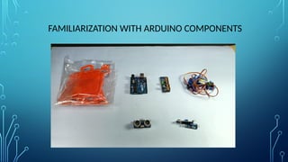 FAMILIARIZATION WITH ARDUINO COMPONENTS
 