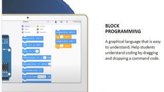 BLOCK PROGRAMMING
A graphical language that is easy to
understand. Help students
understand coding by dragging and
dropping a command code.
 