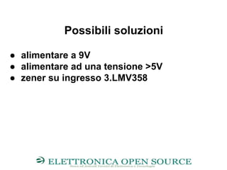 Possibili soluzioni
● alimentare a 9V
● alimentare ad una tensione >5V
● zener su ingresso 3.LMV358
 