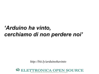 ‘Arduino ha vinto,
cerchiamo di non perdere noi’
http://bit.ly/arduinohavinto
 