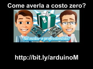 Come averla a costo zero?
http://bit.ly/arduinoM
 