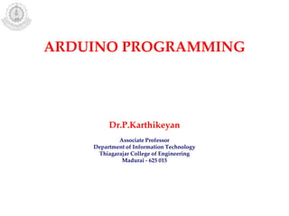 ARDUINO PROGRAMMING
Dr.P.Karthikeyan
Associate Professor
Department of Information Technology
Thiagarajar College of Engineering
Madurai - 625 015
 