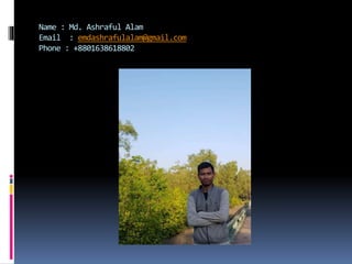 Name : Md. Ashraful Alam
Email : emdashrafulalam@gmail.com
Phone : +8801638618802
 