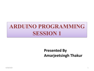 ARDUINO PROGRAMMING
SESSION 1
Presented By
Amarjeetsingh Thakur
9/28/2020 1
 