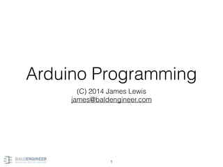 Arduino Programming
(C) 2014 James Lewis
james@baldengineer.com
1
 