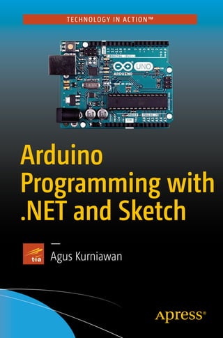 TECHNOLOGY IN AC TION™
Arduino
Programming with
.NET and Sketch
—
Agus Kurniawan
 