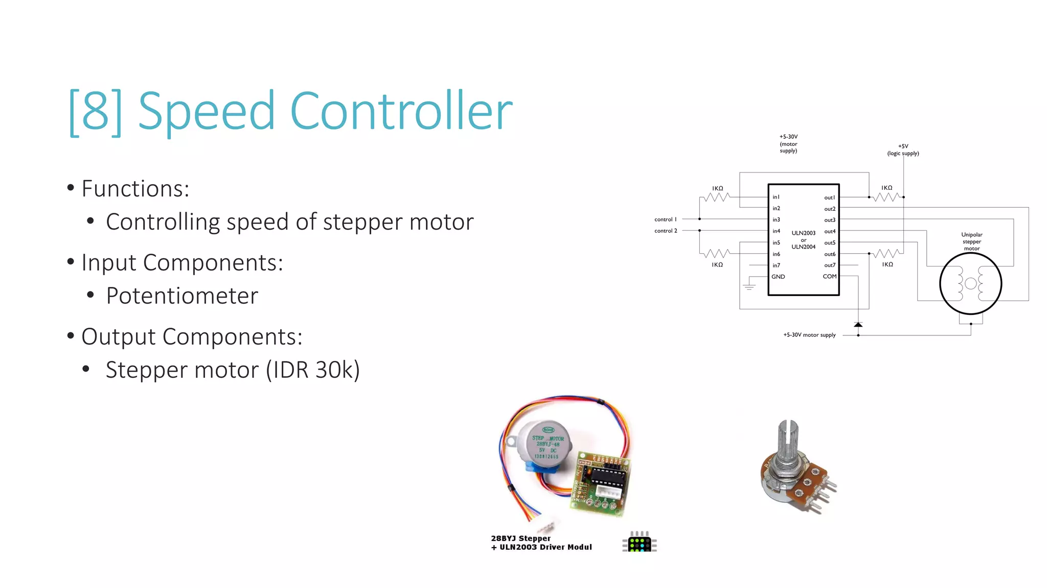 [8] Speed Controller
• Functions:
• Controlling speed of stepper motor
• Input Components:
• Potentiometer
• Output Components:
• Stepper motor (IDR 30k)
 