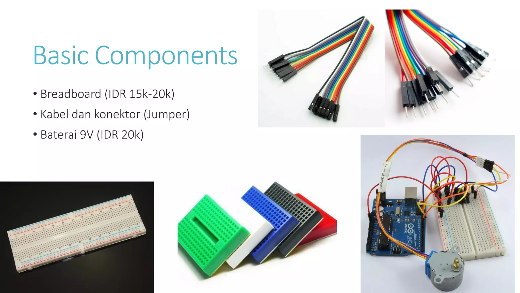 Basic Components
• Breadboard (IDR 15k-20k)
• Kabel dan konektor (Jumper)
• Baterai 9V (IDR 20k)
 