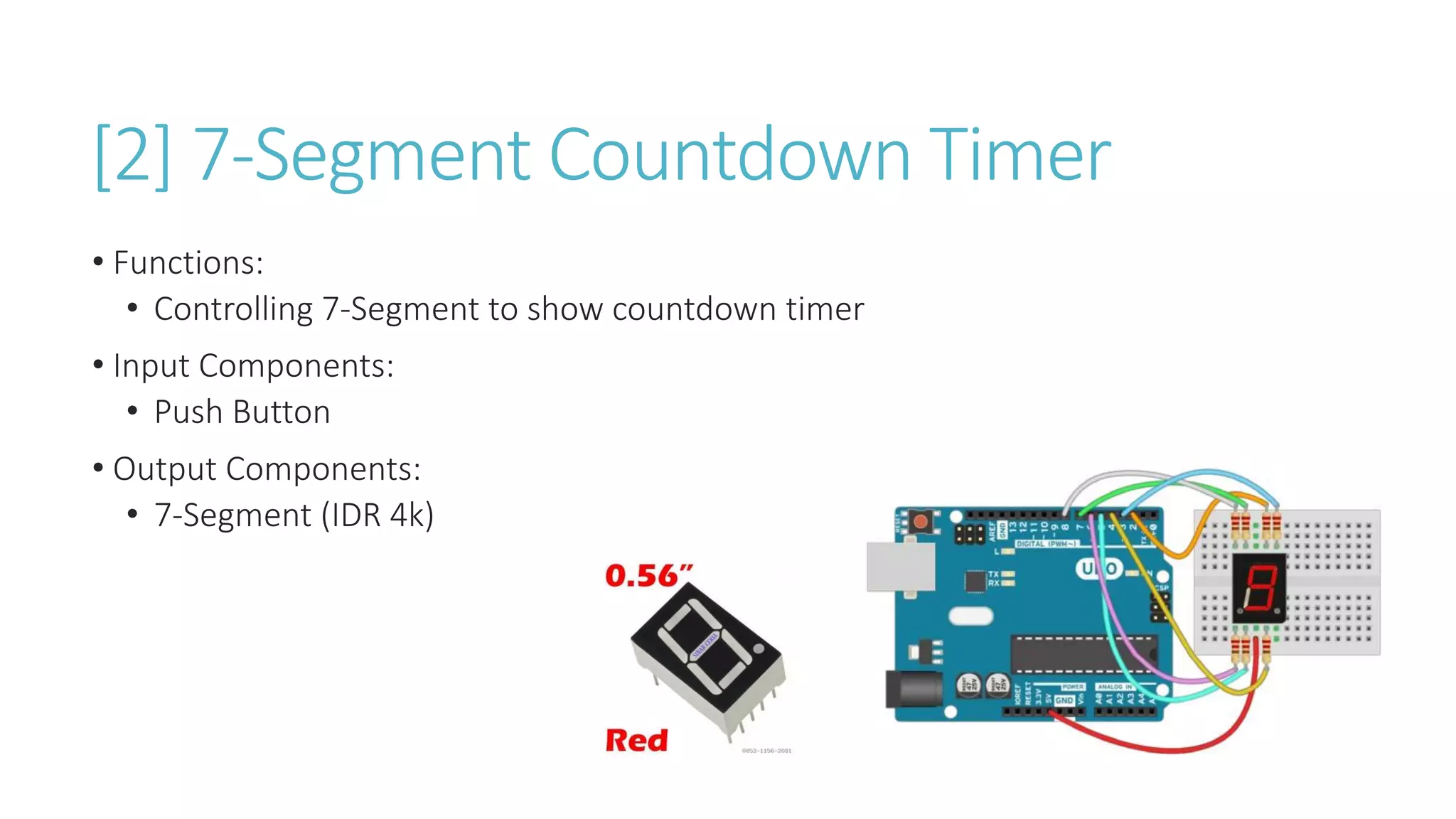 [2] 7-Segment Countdown Timer
• Functions:
• Controlling 7-Segment to show countdown timer
• Input Components:
• Push Button
• Output Components:
• 7-Segment (IDR 4k)
 