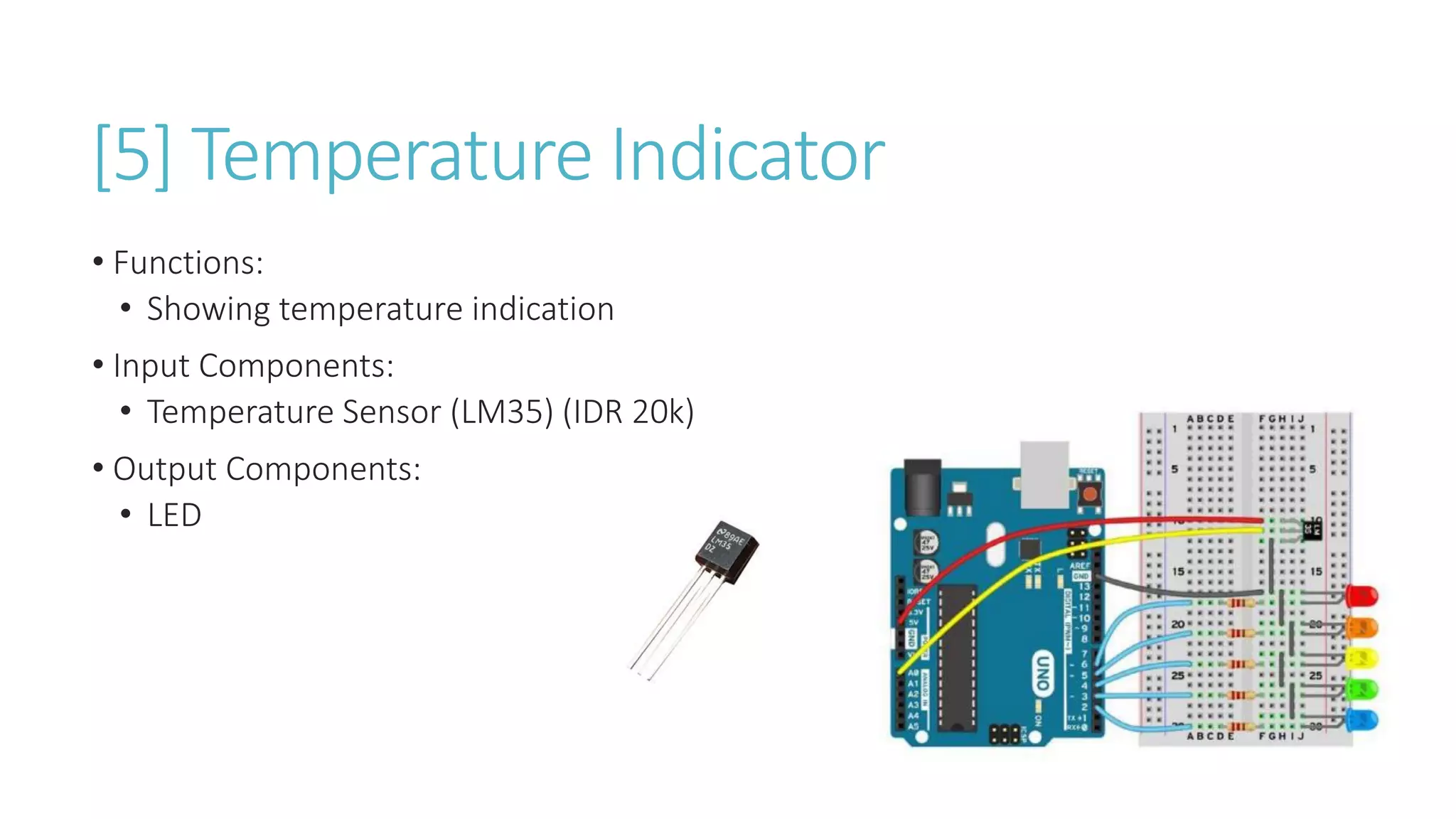 [5] Temperature Indicator
• Functions:
• Showing temperature indication
• Input Components:
• Temperature Sensor (LM35) (IDR 20k)
• Output Components:
• LED
 