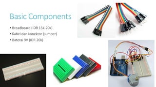 Basic Components
• Breadboard (IDR 15k-20k)
• Kabel dan konektor (Jumper)
• Baterai 9V (IDR 20k)
 