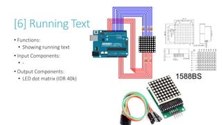 [6] Running Text
• Functions:
• Showing running text
• Input Components:
• -
• Output Components:
• LED dot matrix (IDR 40k)
 