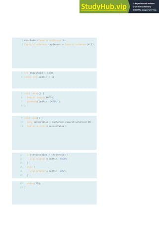 1
2
3
4
5
6
7
8
9
10
11
#include <CapacitiveSensor.h>
CapacitiveSensor capSensor = CapacitiveSensor(4,2);
int threshold = 1000;
const int ledPin = 12;
void setup() {
Serial.begin(9600);
pinMode(ledPin, OUTPUT);
}
void loop() {
long sensorValue = capSensor.capacitiveSensor(30);
Serial.println(sensorValue);
if(sensorValue > threshold) {
digitalWrite(ledPin, HIGH);
}
else {
digitalWrite(ledPin, LOW);
}
delay(10);
}
12
13
14
15
16
17
18
19
141
 