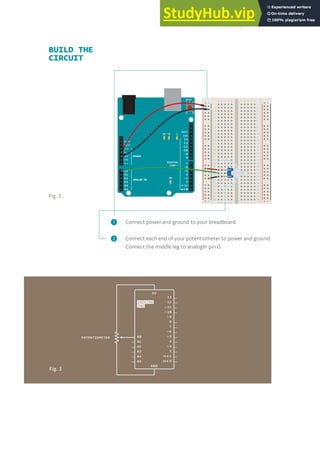 Fig. 2
Fig. 3
BUILD THE
CIRCUIT
Connect power and ground to your breadboard.
Connect each end of your potentiometer to power and ground.
Connect the middle leg to analogIn pin 0.
❶
❷
147
 