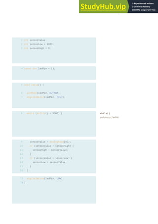 1
2
3
4
5
int sensorValue;
int sensorLow = 1023;
int sensorHigh = 0;
const int ledPin = 13;
void setup() {
pinMode(ledPin, OUTPUT);
digitalWrite(ledPin, HIGH);
while (millis() < 5000) {
sensorValue = analogRead(A0);
if (sensorValue > sensorHigh) {
sensorHigh = sensorValue;
}
if (sensorValue < sensorLow) {
sensorLow = sensorValue;
}
}
digitalWrite(ledPin, LOW);
}
8
9
10
11
12
13
14
15
16
17
18
6
7
while()
arduino.cc/while
75
 