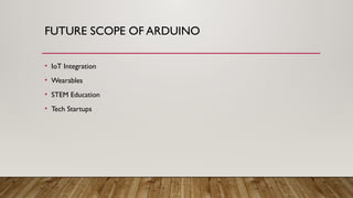 FUTURE SCOPE OF ARDUINO
• IoT Integration
• Wearables
• STEM Education
• Tech Startups
 