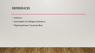 REFERENCES
• arduino.cc
• Instructables, CircuitDigest, Hackster.io
• "Exploring Arduino" by Jeremy Blum
 