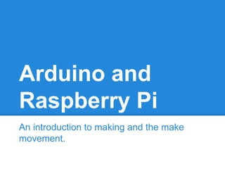 Arduino and
Raspberry Pi
An introduction to making and the make
movement.
 