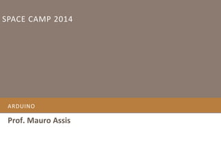 SPACE CAMP 2014

ARDUINO

Prof. Mauro Assis

 