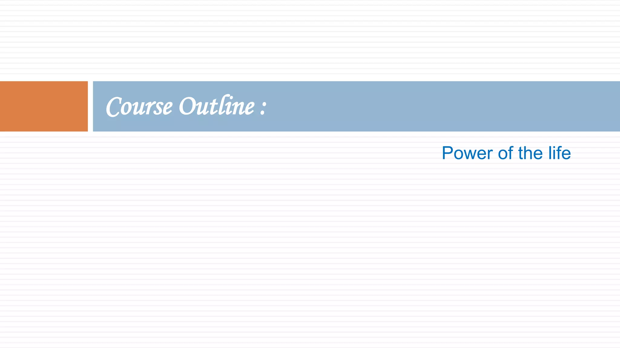Power of the life
Course Outline :
 