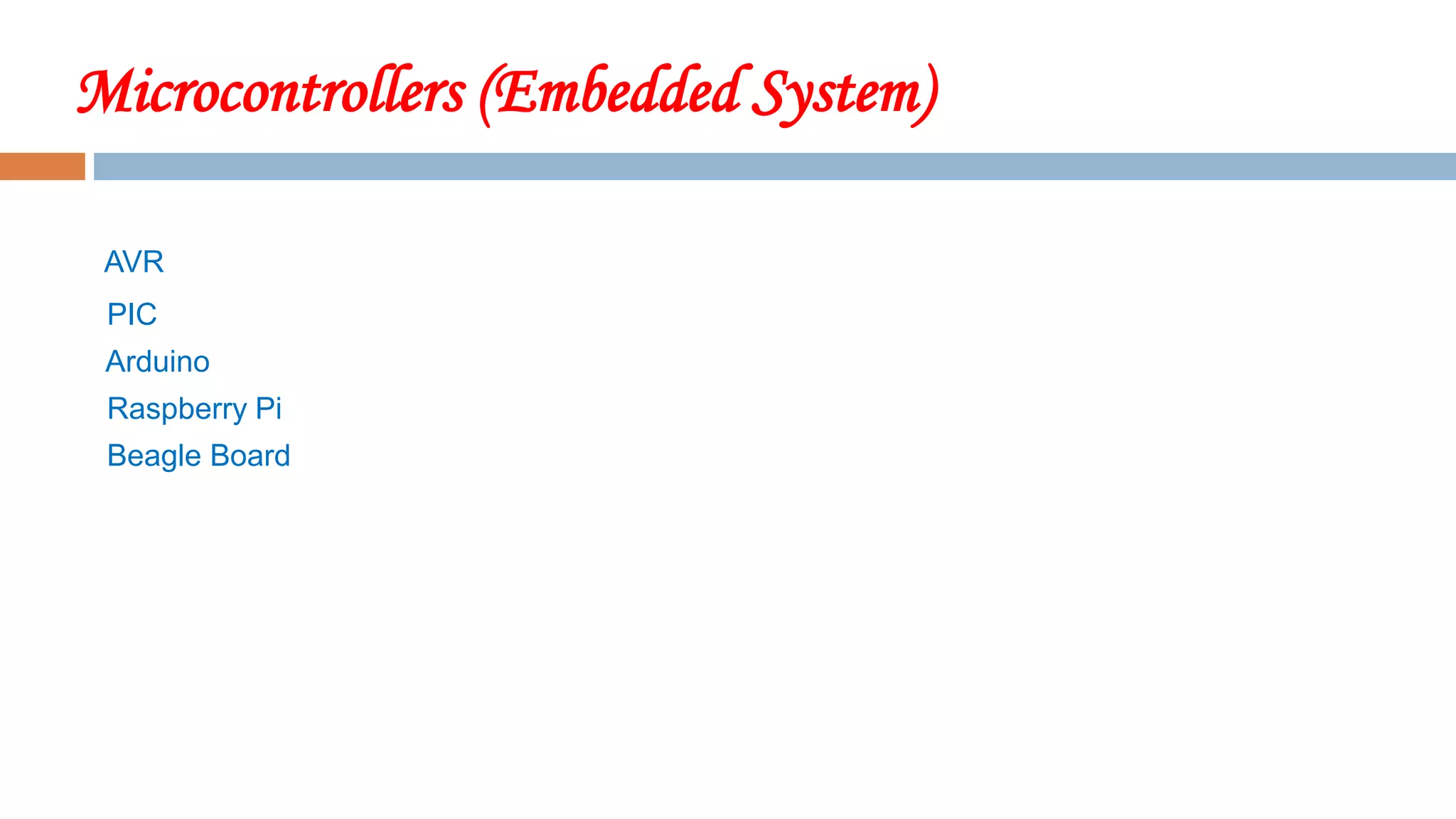 Microcontrollers (Embedded System)
AVR
PIC
Arduino
Raspberry Pi
Beagle Board
 