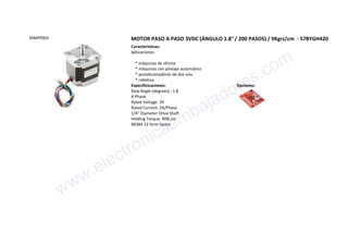 MMPP003 MOTOR PASO A PASO 3VDC (ÁNGULO 1.8° / 200 PASOS) / 9Kgrs/cm - 57BYGH420
Características:
aplicaciones:
* máquinas de oficina
* máquinas con pilotaje automático
* acondicionadores de dos vías
* robótica
Especificicaciones:
Step Angle (degrees) : 1.8
4-Phase
Rated Voltage: 3V
Rated Current: 2A/Phase
1/4" Diameter Drive Shaft
Holding Torque: 90N.cm
NEMA 23 form factor
Opciones:
www.electronicaembajadores.com
 
