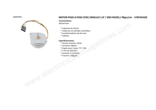 MMPP002 MOTOR PASO A PASO 3VDC (ÁNGULO 1.8° / 200 PASOS) / 9Kgrs/cm - 57BYGH420
Características:
aplicaciones:
* máquinas de oficina
* máquinas con pilotaje automático
* acondicionadores de dos vías
* robótica
Especificicaciones:
* tensión nominal: 12Vdc
* corriente: 400mA
* ángulo paso / paso: 7.5° / 48
* 3 mm de diámetro
* conector 4 contactos
* Tracción: 100g/cm
www.electronicaembajadores.com
 