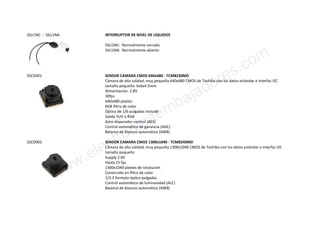 SSLI1NC - SSLI1NA INTERRUPTOR DE NIVEL DE LIQUIDOS
SSLI1NC: Normalmente cerrado
SSLI1NA: Normalmente abierto
SSCD001 SENSOR CAMARA CMOS 640x480 - TCM8230MD
Cámara de alta calidad, muy pequeña 640x480 CMOS de Toshiba con los datos estándar e interfaz I2C
tamaño pequeño: 6x6x4.5mm
Alimentación: 2.8V
30fps
640x480 píxeles
RGB filtro de color
Óptica de 1/6 pulgadas incluido
Salida YUV o RGB
Auto disparador control (AES)
Control automático de ganancia (AGC)
Balance de blancos automático (AWB)
SSCD002 SENSOR CAMARA CMOS 1300x1040 - TCM8240MD
Cámara de alta calidad, muy pequeña 1300x1040 CMOS de Toshiba con los datos estándar e interfaz I2C
tamaño pequeño
Supply 2.8V
Hasta 15 fps
1300x1040 píxeles de resolución
Construido en filtro de color
1/3.3 formato óptico pulgadas
Control automático de luminosidad (ALC)
Balance de blancos automático (AWB)
www.electronicaembajadores.com
 