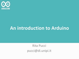 An introduction to Arduino
Rita Pucci
pucci@di.unipi.it
 