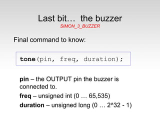 Buzzer Pins
The Buzzer is connected between pins D4
and D7.
You must set both pins as OUTPUTs –
pinMode(4, OUTPUT);
pinMod...