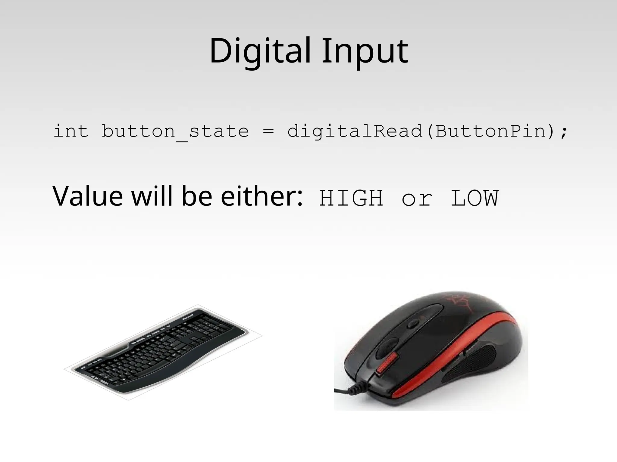Digital Input int button_state = digitalRead(ButtonPin); Value will be either: HIGH or LOW 
