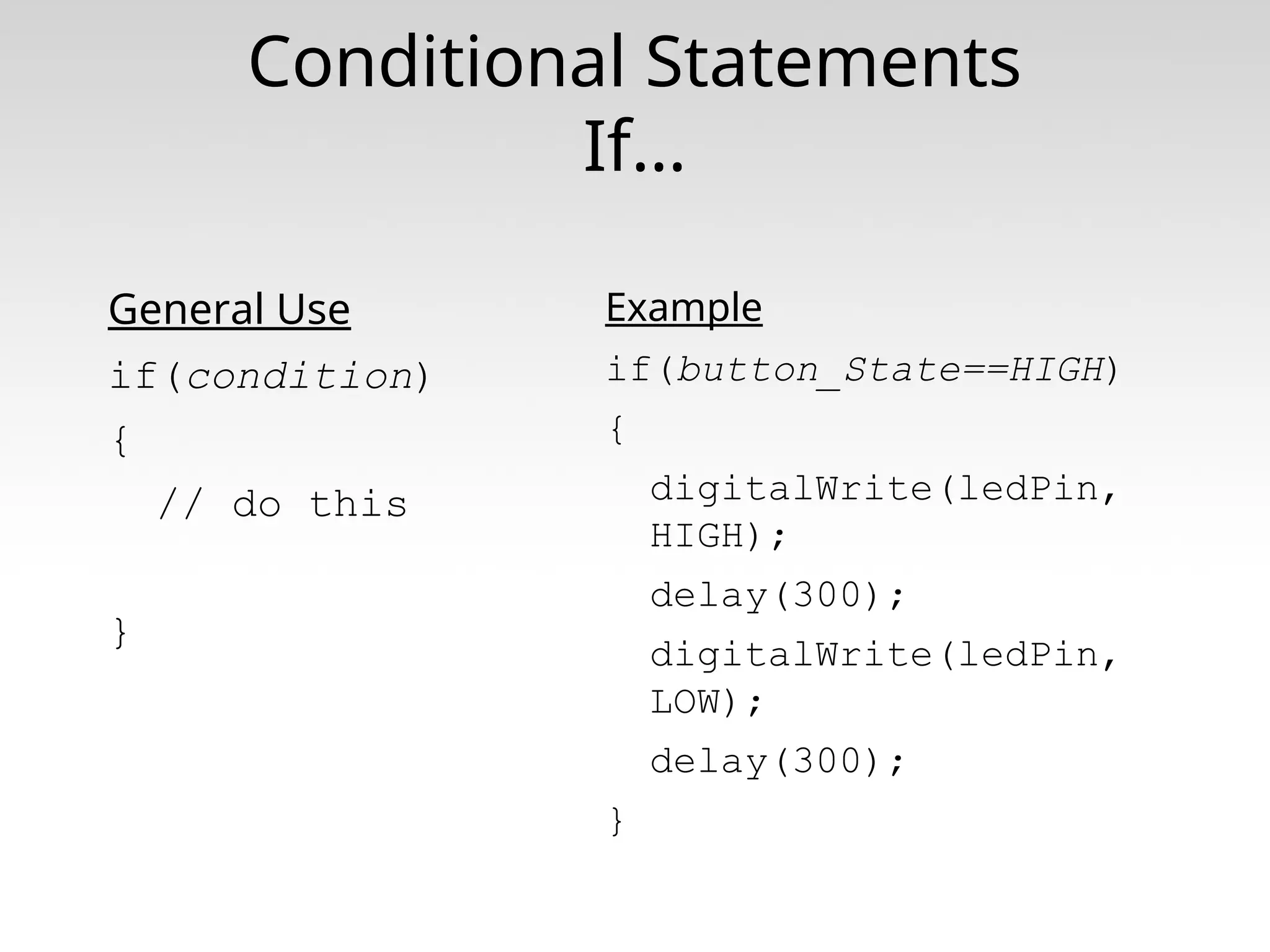 Conditional Statements If… General Use if(condition) { // do this } Example if(button_State==HIGH) { digitalWrite(ledPin, HIGH); delay(300); digitalWrite(ledPin, LOW); delay(300); } 
