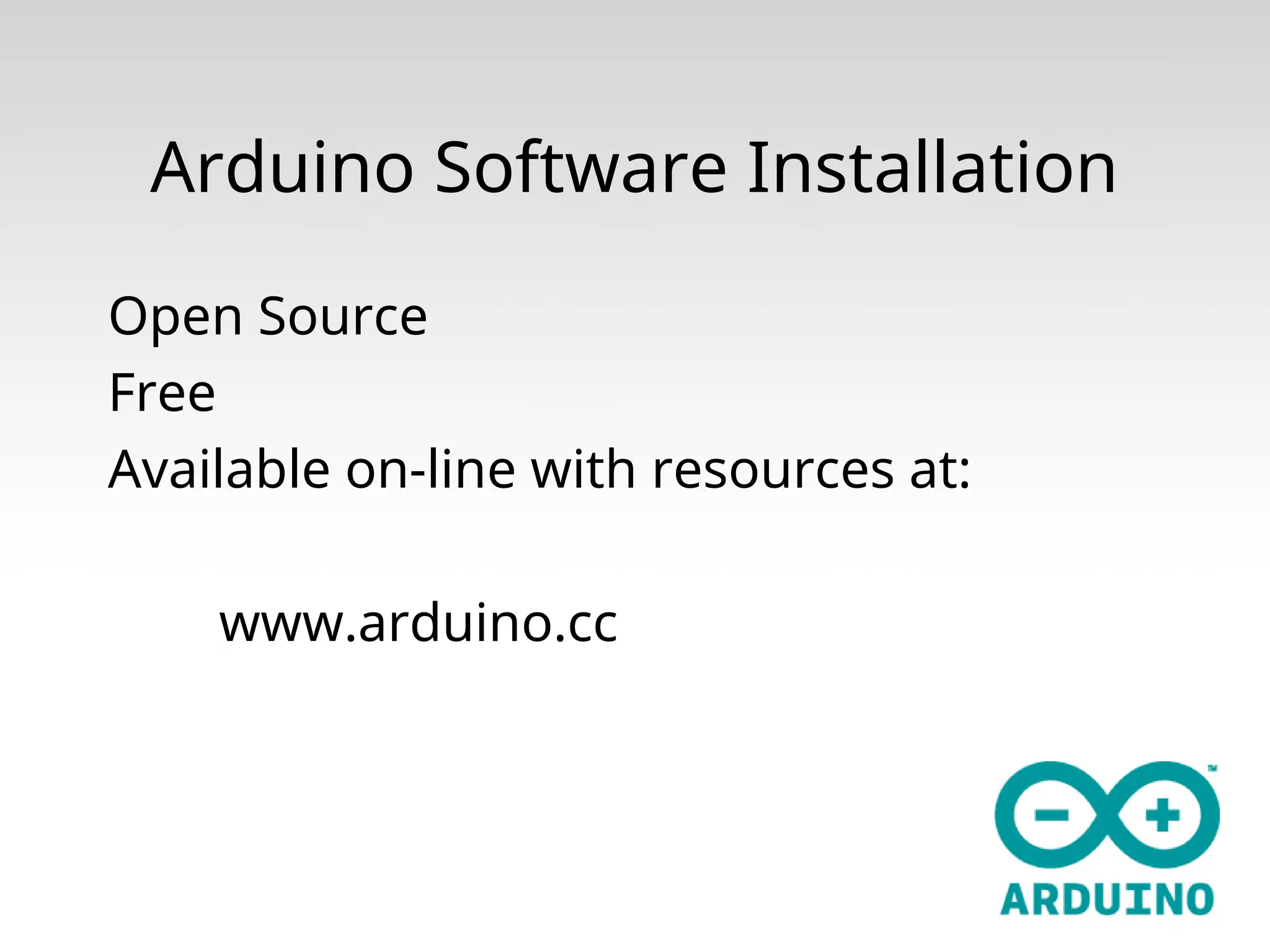 Arduino Software Installation Open Source Free Available on-line with resources at: www.arduino.cc 