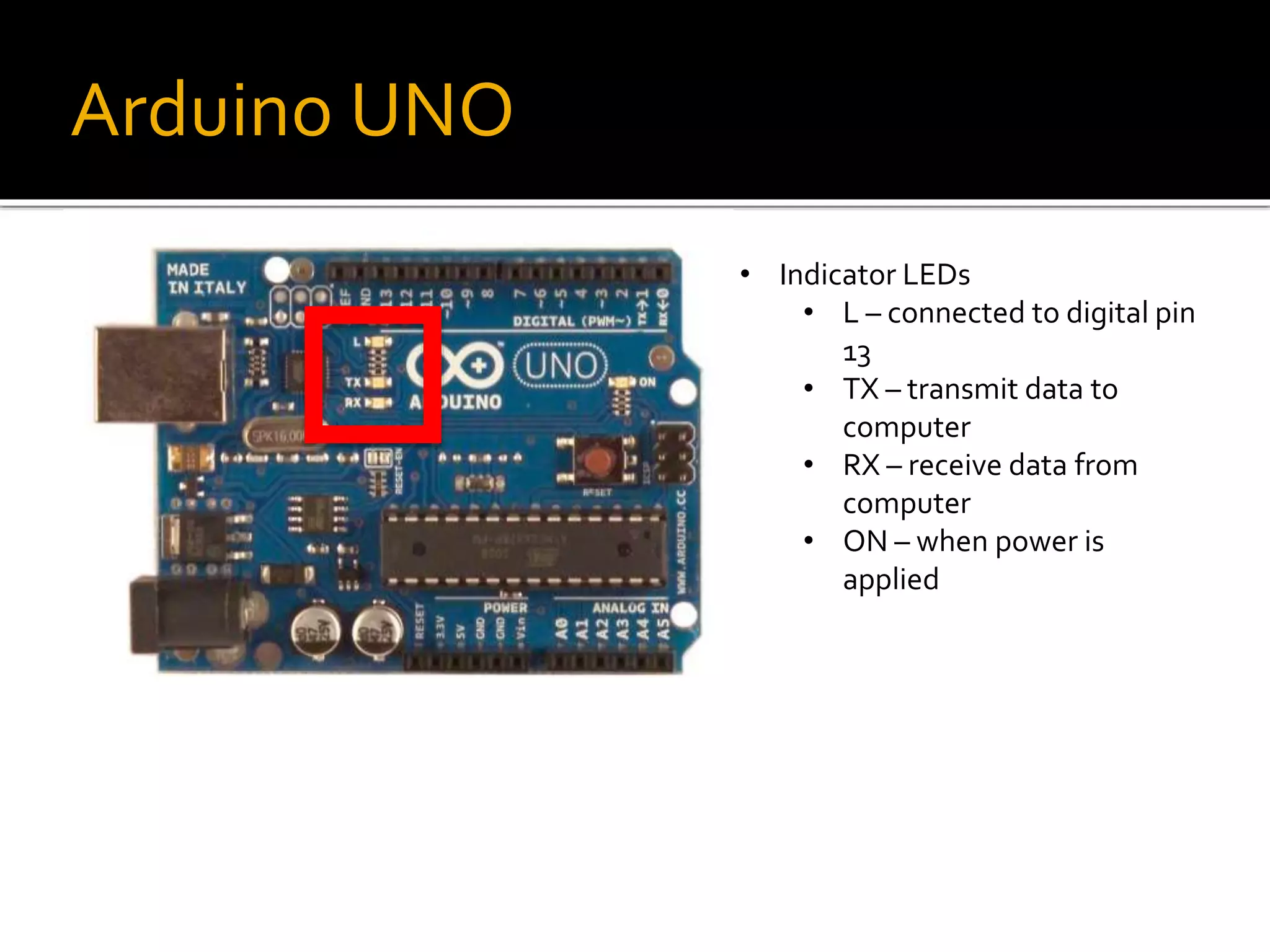 Arduino UNO
• Indicator LEDs
• L – connected to digital pin
13
• TX – transmit data to
computer
• RX – receive data from
computer
• ON – when power is
applied
 