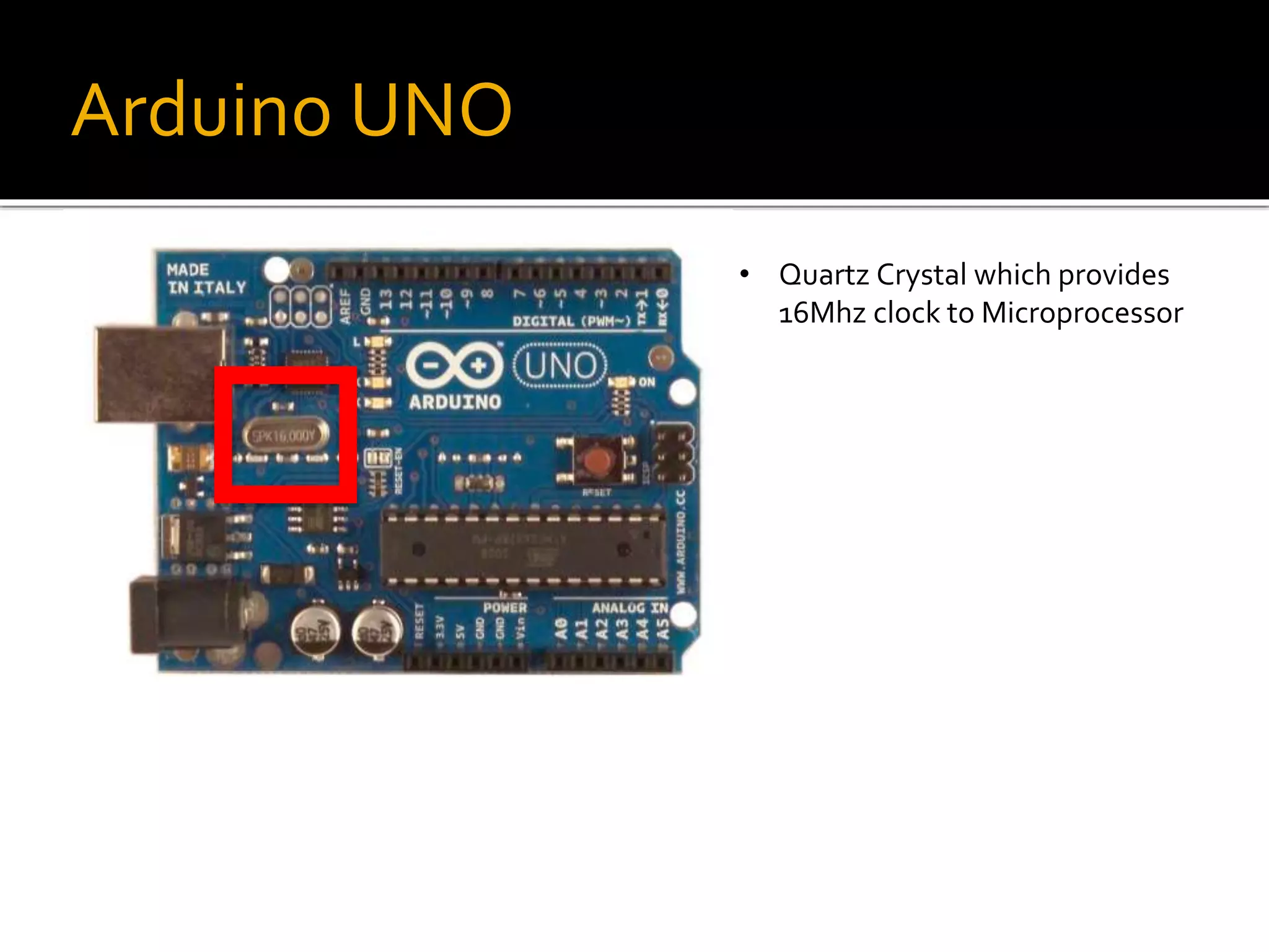 Arduino UNO
• Quartz Crystal which provides
16Mhz clock to Microprocessor
 