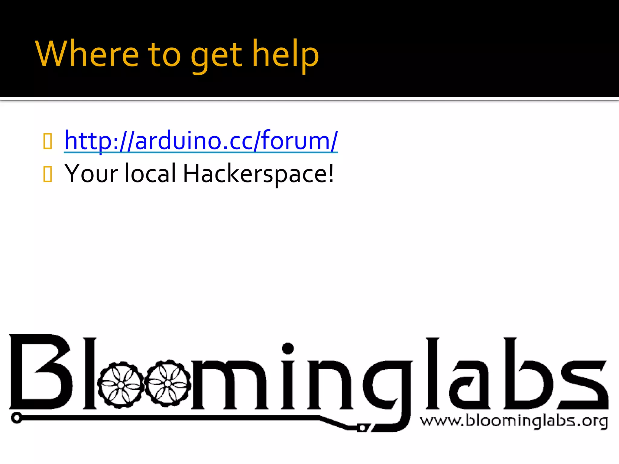 Where to get help
 http://arduino.cc/forum/
 Your local Hackerspace!
 