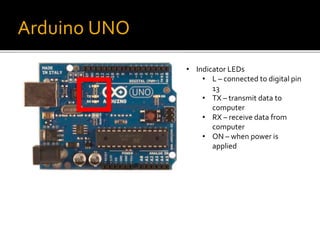 Arduino UNO
• Indicator LEDs
• L – connected to digital pin
13
• TX – transmit data to
computer
• RX – receive data from
computer
• ON – when power is
applied
 