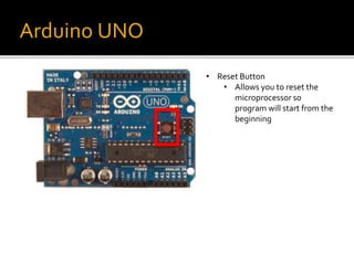 Arduino UNO
• Reset Button
• Allows you to reset the
microprocessor so
program will start from the
beginning
 